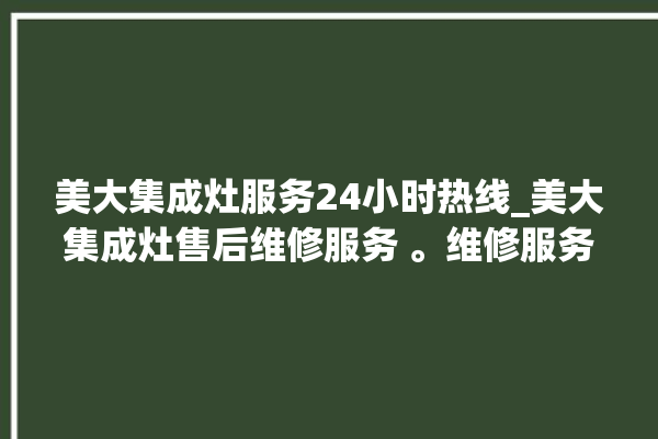 美大集成灶服务24小时热线_美大集成灶售后维修服务 。维修服务