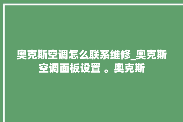 奥克斯空调怎么联系维修_奥克斯空调面板设置 。奥克斯