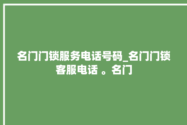 名门门锁服务电话号码_名门门锁客服电话 。名门