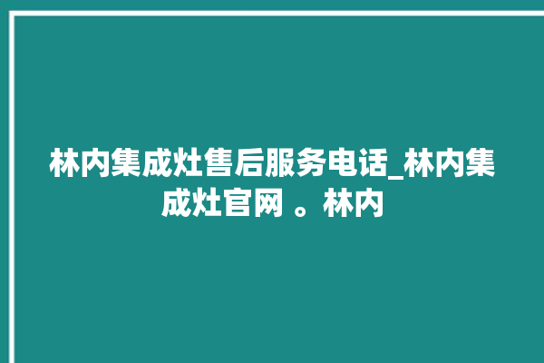 林内集成灶售后服务电话_林内集成灶官网 。林内