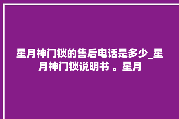 星月神门锁的售后电话是多少_星月神门锁说明书 。星月