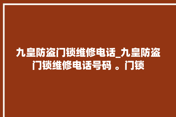 九皇防盗门锁维修电话_九皇防盗门锁维修电话号码 。门锁