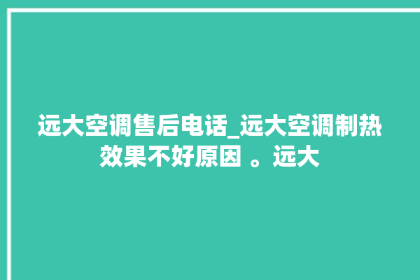 远大空调售后电话_远大空调制热效果不好原因 。远大