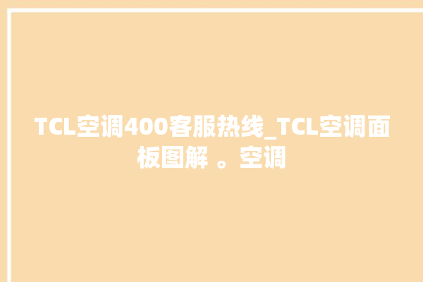 TCL空调400客服热线_TCL空调面板图解 。空调