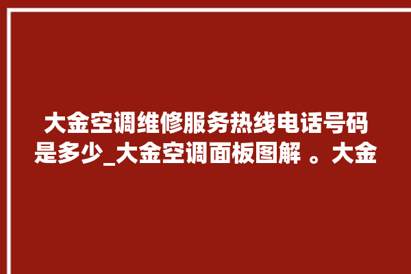 大金空调维修服务热线电话号码是多少_大金空调面板图解 。大金