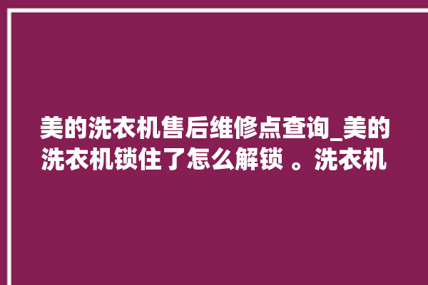 美的洗衣机售后维修点查询_美的洗衣机锁住了怎么解锁 。洗衣机