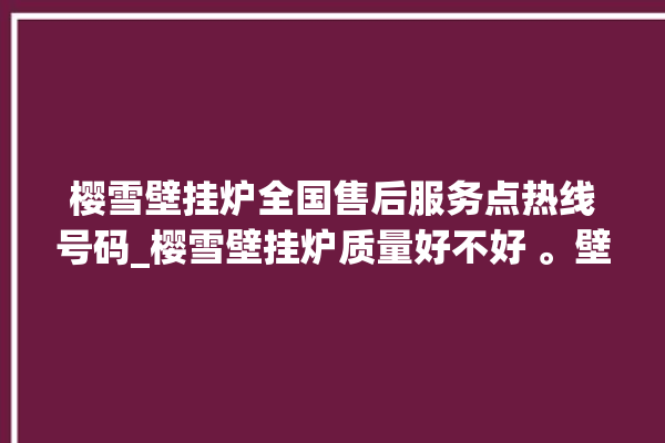 樱雪壁挂炉全国售后服务点热线号码_樱雪壁挂炉质量好不好 。壁挂炉