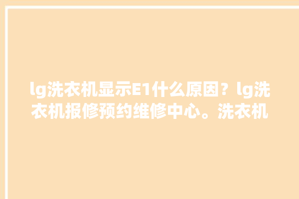 lg洗衣机显示E1什么原因？lg洗衣机报修预约维修中心。洗衣机_维修中心