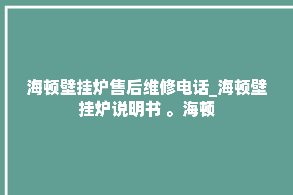 海顿壁挂炉售后维修电话_海顿壁挂炉说明书 。海顿