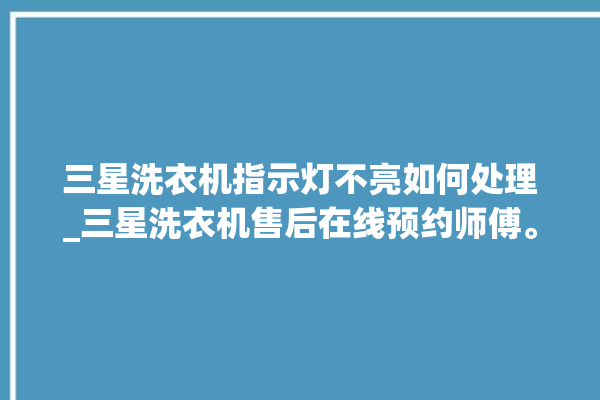 三星洗衣机指示灯不亮如何处理_三星洗衣机售后在线预约师傅。洗衣机_在线