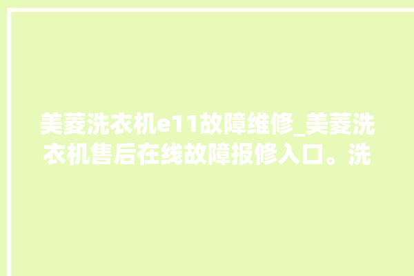 美菱洗衣机e11故障维修_美菱洗衣机售后在线故障报修入口。洗衣机_在线