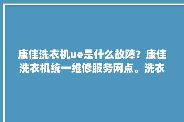 康佳洗衣机ue是什么故障？康佳洗衣机统一维修服务网点。洗衣机_故障