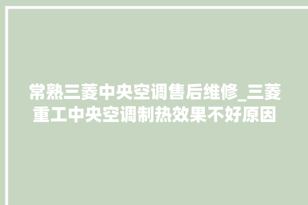 常熟三菱中央空调售后维修_三菱重工中央空调制热效果不好原因 。中央空调