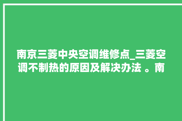 南京三菱中央空调维修点_三菱空调不制热的原因及解决办法 。南京