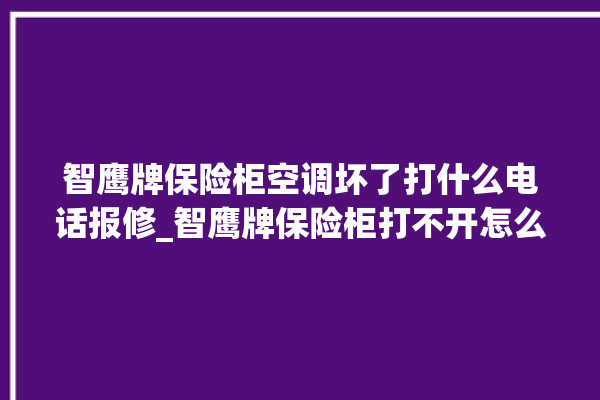 智鹰牌保险柜空调坏了打什么电话报修_智鹰牌保险柜打不开怎么办 。保险柜