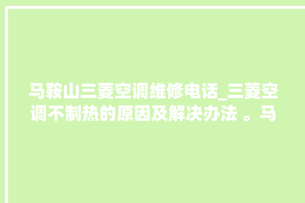 马鞍山三菱空调维修电话_三菱空调不制热的原因及解决办法 。马鞍山