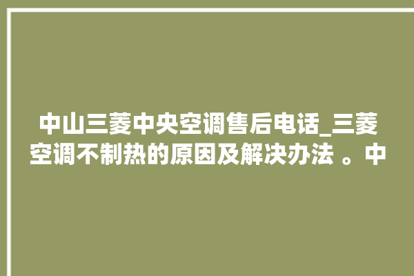 中山三菱中央空调售后电话_三菱空调不制热的原因及解决办法 。中山