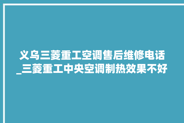 义乌三菱重工空调售后维修电话_三菱重工中央空调制热效果不好原因 。三菱重工