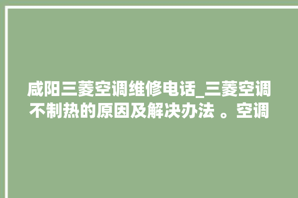 咸阳三菱空调维修电话_三菱空调不制热的原因及解决办法 。空调