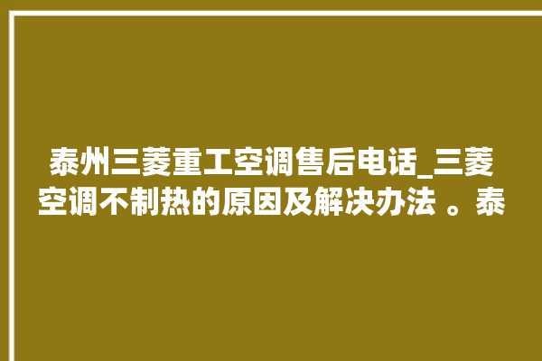 泰州三菱重工空调售后电话_三菱空调不制热的原因及解决办法 。泰州