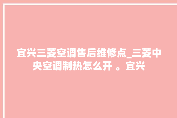 宜兴三菱空调售后维修点_三菱中央空调制热怎么开 。宜兴