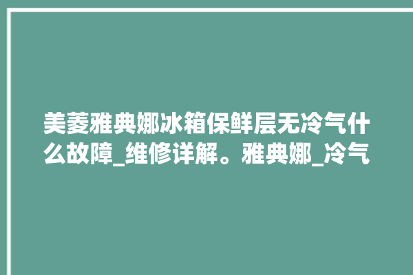 美菱雅典娜冰箱保鲜层无冷气什么故障_维修详解。雅典娜_冷气