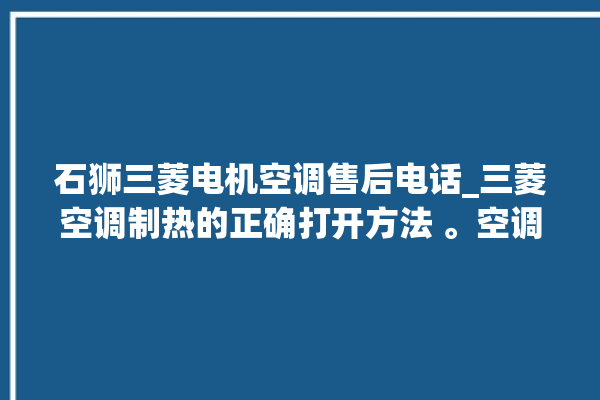 石狮三菱电机空调售后电话_三菱空调制热的正确打开方法 。空调