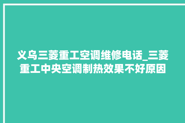 义乌三菱重工空调维修电话_三菱重工中央空调制热效果不好原因 。三菱重工