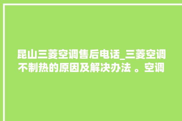 昆山三菱空调售后电话_三菱空调不制热的原因及解决办法 。空调