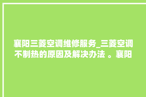 襄阳三菱空调维修服务_三菱空调不制热的原因及解决办法 。襄阳