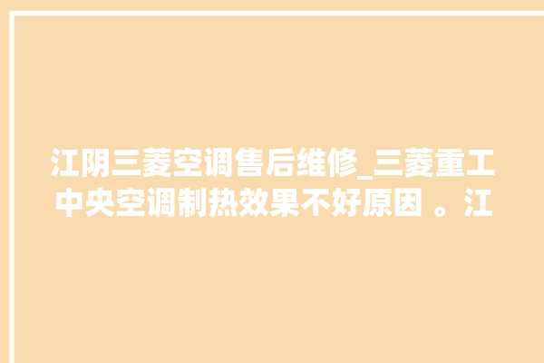 江阴三菱空调售后维修_三菱重工中央空调制热效果不好原因 。江阴