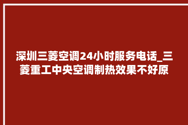 深圳三菱空调24小时服务电话_三菱重工中央空调制热效果不好原因 。深圳