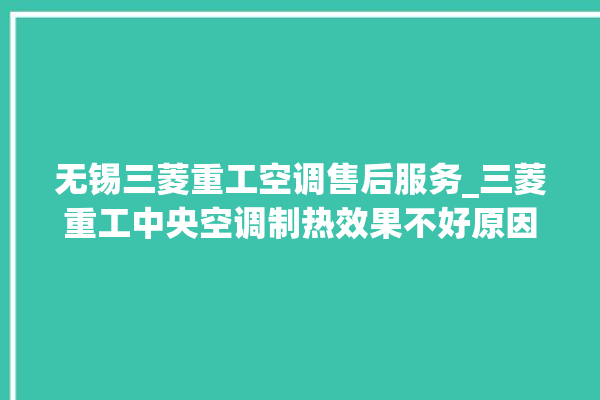 无锡三菱重工空调售后服务_三菱重工中央空调制热效果不好原因 。三菱重工