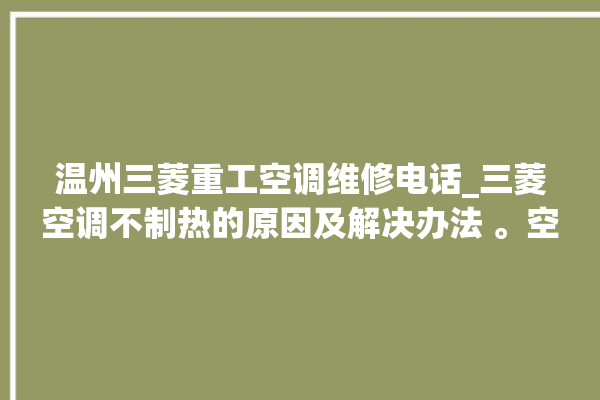 温州三菱重工空调维修电话_三菱空调不制热的原因及解决办法 。空调