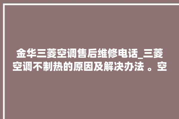 金华三菱空调售后维修电话_三菱空调不制热的原因及解决办法 。空调