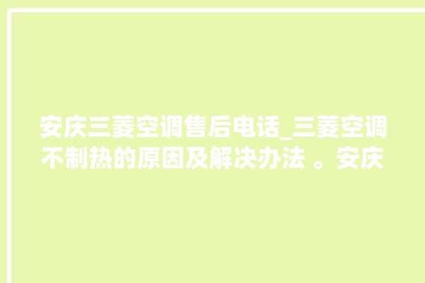 安庆三菱空调售后电话_三菱空调不制热的原因及解决办法 。安庆