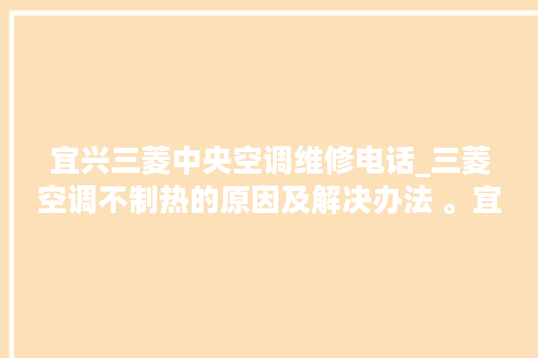 宜兴三菱中央空调维修电话_三菱空调不制热的原因及解决办法 。宜兴