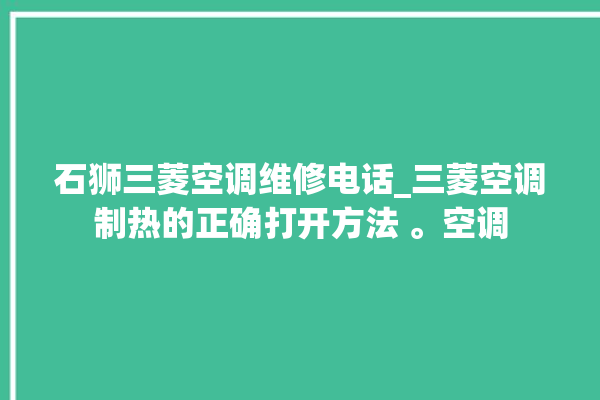 石狮三菱空调维修电话_三菱空调制热的正确打开方法 。空调