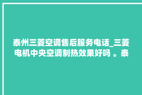 泰州三菱空调售后服务电话_三菱电机中央空调制热效果好吗 。泰州