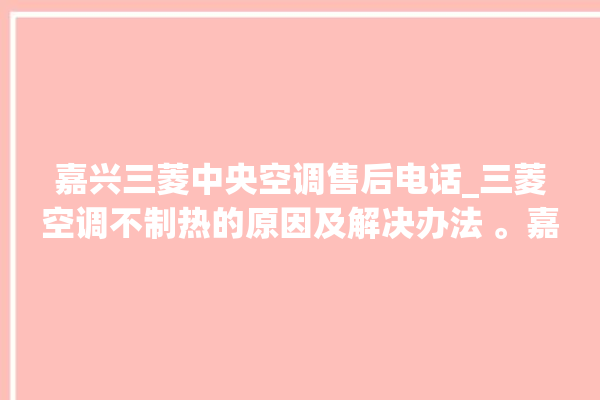 嘉兴三菱中央空调售后电话_三菱空调不制热的原因及解决办法 。嘉兴