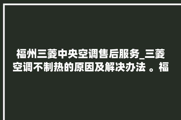 福州三菱中央空调售后服务_三菱空调不制热的原因及解决办法 。福州