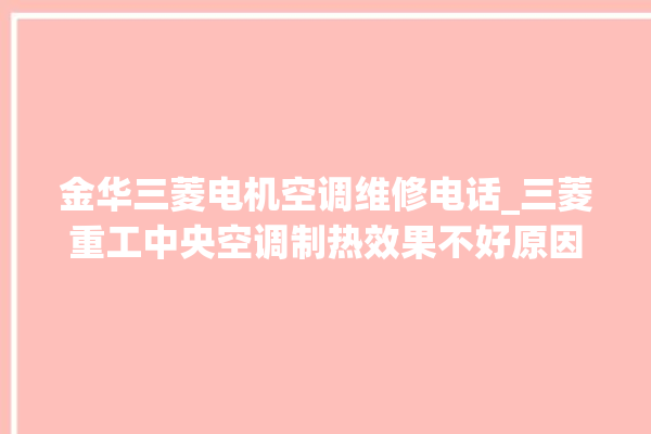 金华三菱电机空调维修电话_三菱重工中央空调制热效果不好原因 。中央空调