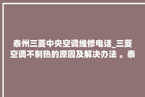 泰州三菱中央空调维修电话_三菱空调不制热的原因及解决办法 。泰州