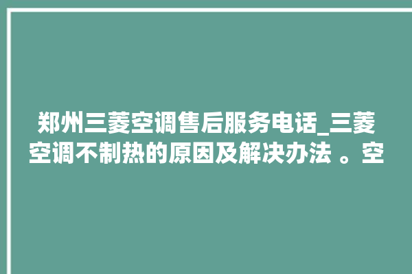 郑州三菱空调售后服务电话_三菱空调不制热的原因及解决办法 。空调