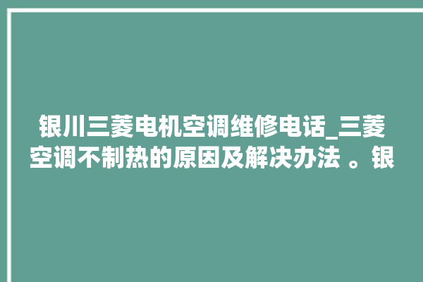 银川三菱电机空调维修电话_三菱空调不制热的原因及解决办法 。银川