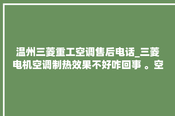 温州三菱重工空调售后电话_三菱电机空调制热效果不好咋回事 。空调