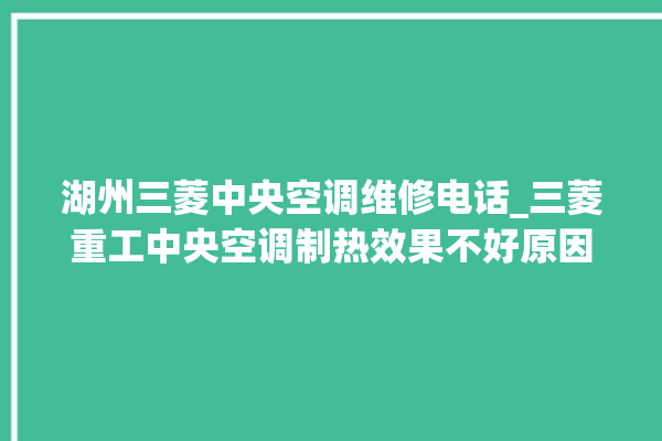 湖州三菱中央空调维修电话_三菱重工中央空调制热效果不好原因 。中央空调