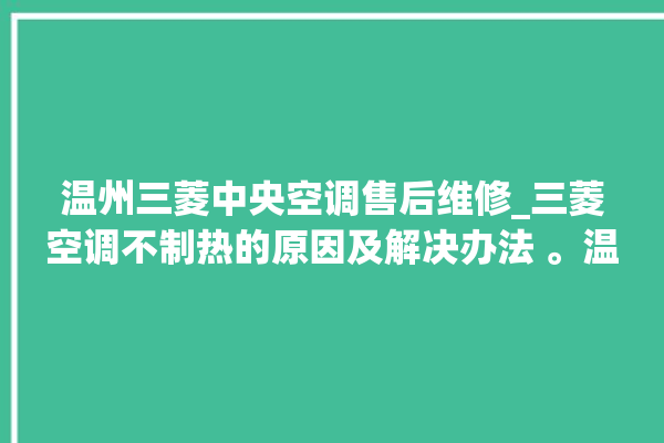 温州三菱中央空调售后维修_三菱空调不制热的原因及解决办法 。温州