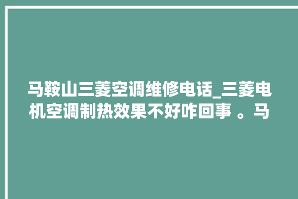 马鞍山三菱空调维修电话_三菱电机空调制热效果不好咋回事 。马鞍山