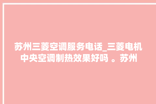 苏州三菱空调服务电话_三菱电机中央空调制热效果好吗 。苏州